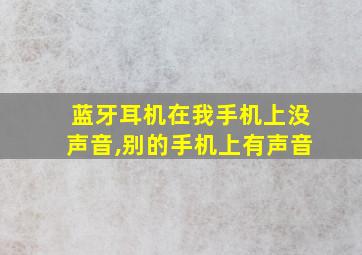 蓝牙耳机在我手机上没声音,别的手机上有声音