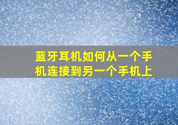 蓝牙耳机如何从一个手机连接到另一个手机上