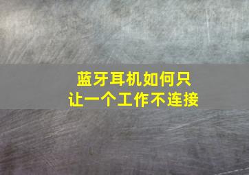 蓝牙耳机如何只让一个工作不连接