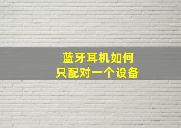 蓝牙耳机如何只配对一个设备