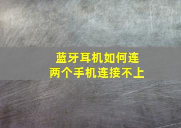 蓝牙耳机如何连两个手机连接不上