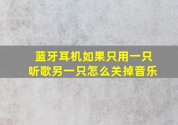 蓝牙耳机如果只用一只听歌另一只怎么关掉音乐