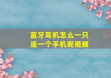 蓝牙耳机怎么一只连一个手机呢视频