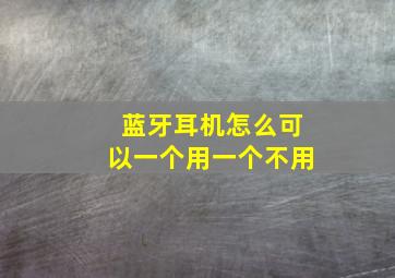 蓝牙耳机怎么可以一个用一个不用