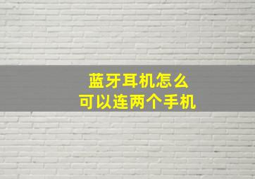 蓝牙耳机怎么可以连两个手机