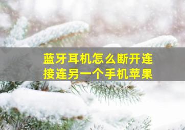 蓝牙耳机怎么断开连接连另一个手机苹果