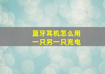 蓝牙耳机怎么用一只另一只充电