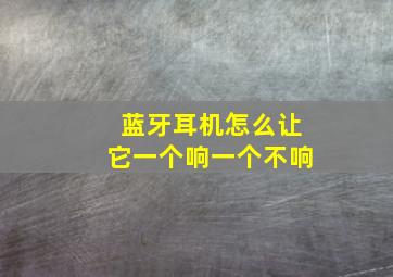 蓝牙耳机怎么让它一个响一个不响