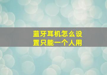 蓝牙耳机怎么设置只能一个人用