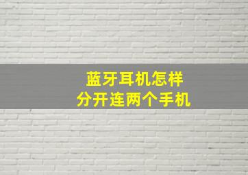 蓝牙耳机怎样分开连两个手机