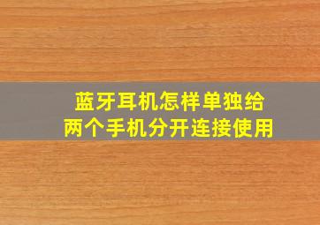 蓝牙耳机怎样单独给两个手机分开连接使用