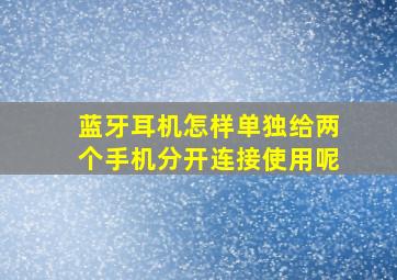 蓝牙耳机怎样单独给两个手机分开连接使用呢