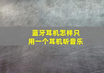 蓝牙耳机怎样只用一个耳机听音乐