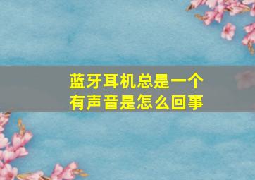 蓝牙耳机总是一个有声音是怎么回事