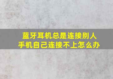 蓝牙耳机总是连接别人手机自己连接不上怎么办