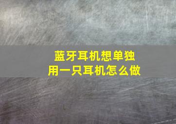 蓝牙耳机想单独用一只耳机怎么做