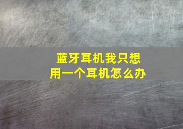 蓝牙耳机我只想用一个耳机怎么办