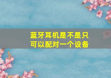 蓝牙耳机是不是只可以配对一个设备