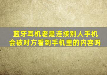 蓝牙耳机老是连接别人手机会被对方看到手机里的内容吗