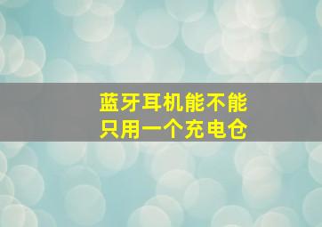 蓝牙耳机能不能只用一个充电仓