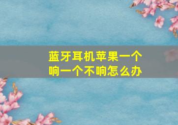 蓝牙耳机苹果一个响一个不响怎么办