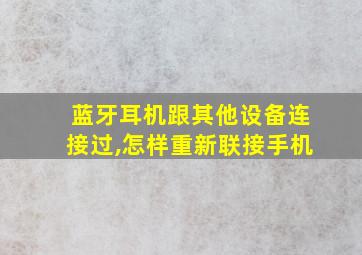 蓝牙耳机跟其他设备连接过,怎样重新联接手机