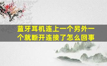 蓝牙耳机连上一个另外一个就断开连接了怎么回事