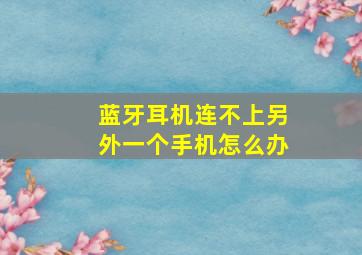 蓝牙耳机连不上另外一个手机怎么办