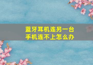 蓝牙耳机连另一台手机连不上怎么办