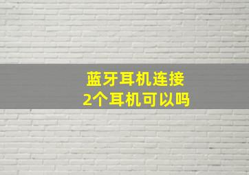 蓝牙耳机连接2个耳机可以吗