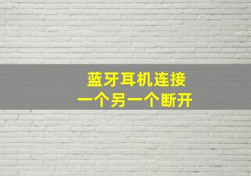 蓝牙耳机连接一个另一个断开