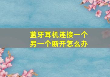 蓝牙耳机连接一个另一个断开怎么办