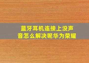 蓝牙耳机连接上没声音怎么解决呢华为荣耀