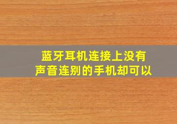 蓝牙耳机连接上没有声音连别的手机却可以