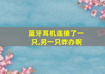 蓝牙耳机连接了一只,另一只咋办啊