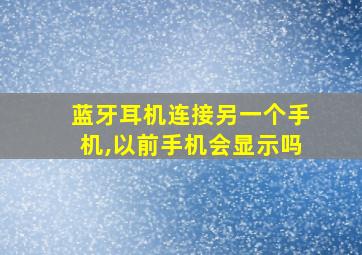 蓝牙耳机连接另一个手机,以前手机会显示吗