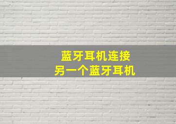 蓝牙耳机连接另一个蓝牙耳机