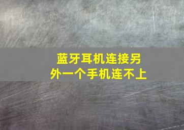 蓝牙耳机连接另外一个手机连不上