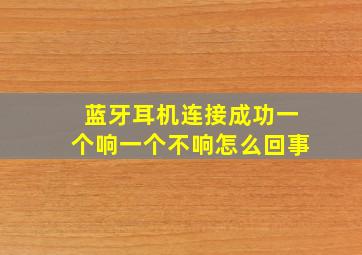 蓝牙耳机连接成功一个响一个不响怎么回事