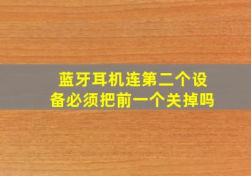 蓝牙耳机连第二个设备必须把前一个关掉吗