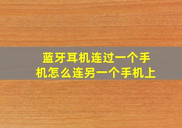 蓝牙耳机连过一个手机怎么连另一个手机上