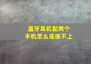 蓝牙耳机配两个手机怎么连接不上