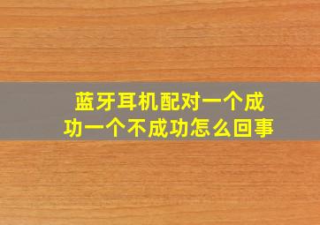 蓝牙耳机配对一个成功一个不成功怎么回事