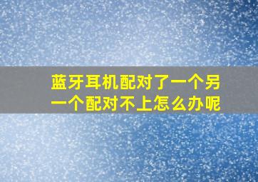 蓝牙耳机配对了一个另一个配对不上怎么办呢