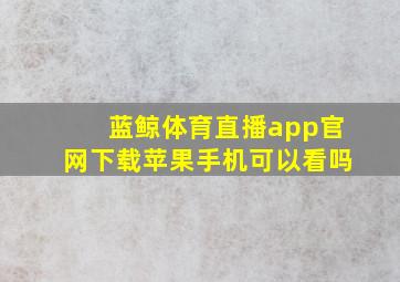 蓝鲸体育直播app官网下载苹果手机可以看吗