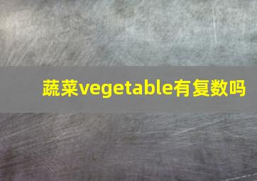 蔬菜vegetable有复数吗