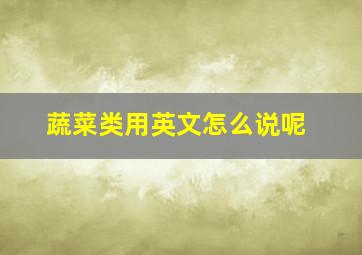 蔬菜类用英文怎么说呢