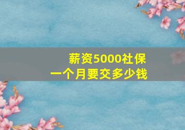 薪资5000社保一个月要交多少钱