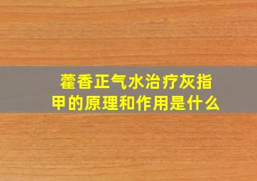 藿香正气水治疗灰指甲的原理和作用是什么