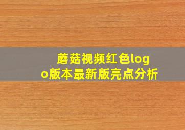 蘑菇视频红色logo版本最新版亮点分析